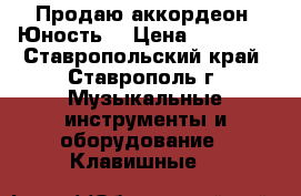 Продаю аккордеон “Юность“ › Цена ­ 12 500 - Ставропольский край, Ставрополь г. Музыкальные инструменты и оборудование » Клавишные   
